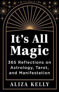 It's All Magic : 365 Reflections on Astrology, Tarot, and Manifestation