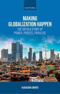 Making Globalization Happen : The Untold Story of Power, Profits, Privilege
