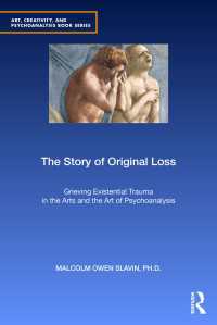 The Story of Original Loss : Grieving Existential Trauma in the Arts and the Art of Psychoanalysis