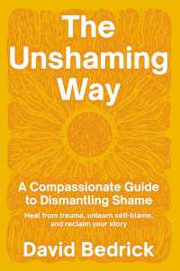 The Unshaming Way : A Compassionate Guide to Dismantling Shame--Heal from trauma, unlearn self-blame, and reclaim your story