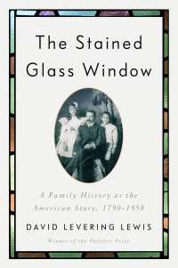 The Stained Glass Window : A Family History as the American Story, 1790-1958