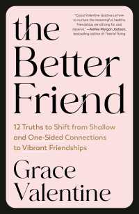 The Better Friend : 12 Truths to Shift from Shallow and One-Sided Connections to Vibrant Friendships