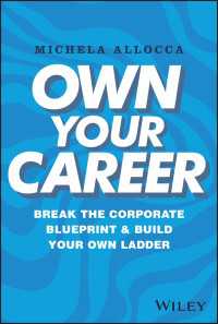 Own Your Career : Break the Corporate Blueprint and Build Your Own Ladder