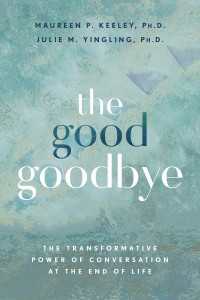 The Good Goodbye : The Transformative Power of Conversation at the End of Life