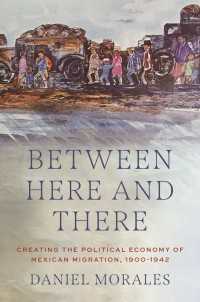 Between Here and There : Creating the Political Economy of Mexican Migration, 1900-1942