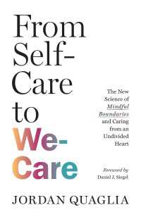 From Self-Care to We-Care : The New Science of Mindful Boundaries and Caring from an Undivided Heart