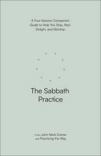 The Sabbath Practice : A Four-Session Companion Guide to Help You Stop, Rest, Delight, and Worship