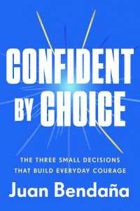 Confident by Choice : The Three Small Decisions That Build Everyday Courage