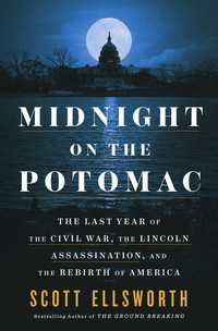 Midnight on the Potomac : The Last Year of the Civil War, the Lincoln Assassination, and the Rebirth of America