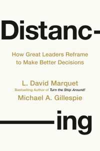 Distancing : How Great Leaders Reframe to Make Better Decisions