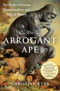 The Arrogant Ape : The Myth of Human Exceptionalism and Why It Matters