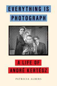 Everything Is Photograph : A Life of Andr&eacute; Kert&eacute;sz