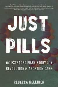 Just Pills : The Extraordinary Story of a Revolution in Abortion Care