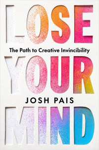 Lose Your Mind : The Path to Creative Invincibility