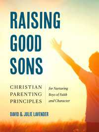 Raising Good Sons : Christian Parenting Principles for Nurturing Boys of Faith and Character