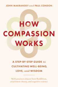 How Compassion Works : A Step-by-Step Guide to Cultivating Well-Being, Love, and Wisdom
