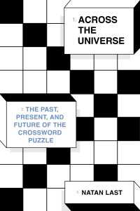Across the Universe : The Past, Present, and Future of the Crossword Puzzle
