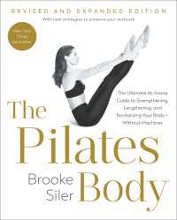 The Pilates Body, Revised and Expanded Edition : The Ultimate At-Home Guide to Strengthening, Lengthening, and Revitalizing Your Body--Without Machines