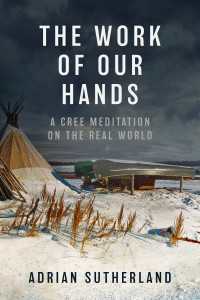 The Work of Our Hands : A Cree Meditation on the Real World