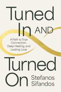 Tuned In and Turned On : A Path to True Connection, Deep Healing, and Lasting Love