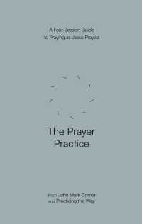 The Prayer Practice : A Four-Session Guide to Praying as Jesus Prayed