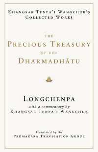 The Precious Treasury of the Dharmadhatu : Khangsar Tenpai Wangchuks Collected Works