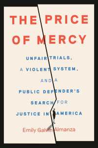 The Price of Mercy : Unfair Trials, a Violent System, and a Public Defender's Search for Justice in America