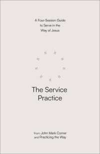 The Service Practice : A Four-Session Guide to Serve in the Way of Jesus