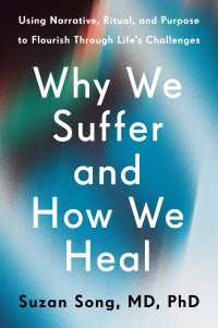 Why We Suffer and How We Heal : Using Narrative, Ritual, and Purpose to Flourish Through Life's Challenges