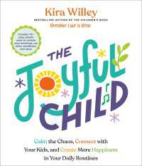 The Joyful Child : Calm the Chaos, Connect with Your Kids, and Create More Happiness in Your Daily Routines