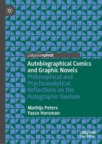 Autobiographical Comics and Graphic Novels : Philosophical and Psychoanalytical Reflections on the Autographic Gesture