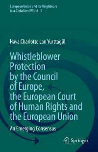 Whistleblower Protection by the Council of Europe, the European Court of Human Rights and the European Union : An Emerging Consensus
