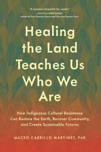 Healing the Land Teaches Us Who We Are : How Indigenous Cultural Resistance Can Restore the Earth, Recover Community, and Create Sustainable Futures