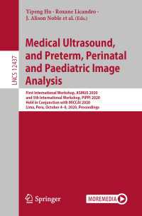 Medical Ultrasound, and Preterm, Perinatal and Paediatric Image Analysis〈1st ed. 2020〉 : First International Workshop, ASMUS 2020, and 5th International Workshop, PIPPI 2020, Held in Conjunction with MICCAI 2020, Lima, Peru, October 4-8, 2020, Proceedings