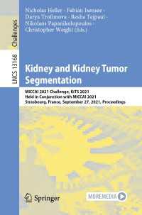 Kidney and Kidney Tumor Segmentation〈1st ed. 2022〉 : MICCAI 2021 Challenge, KiTS 2021, Held in Conjunction with MICCAI 2021, Strasbourg, France, September 27, 2021, Proceedings