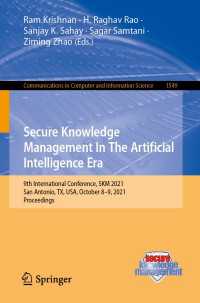 Secure Knowledge Management In The Artificial Intelligence Era〈1st ed. 2022〉 : 9th International Conference, SKM 2021, San Antonio, TX, USA, October 8–9, 2021, Proceedings