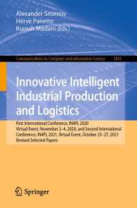 Innovative Intelligent Industrial Production and Logistics〈1st ed. 2023〉 : First International Conference, IN4PL 2020, Virtual Event, November 2-4, 2020, and Second International Conference, IN4PL 2021, Virtual Event, October 25-27, 2021, Revised Selected Papers