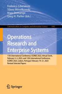 Operations Research and Enterprise Systems〈1st ed. 2024〉 : 11th International Conference, ICORES 2022, Virtual Event, February 3–5, 2022, and 12th International Conference, ICORES 2023, Lisbon, Portugal, February 19-21, 2023, Revised Selected Papers