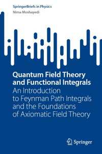 Quantum Field Theory and Functional Integrals〈1st ed. 2023〉 : An Introduction to Feynman Path Integrals and the Foundations of Axiomatic Field Theory
