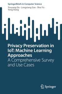 Privacy Preservation in IoT: Machine Learning Approaches〈1st ed. 2022〉 : A Comprehensive Survey and Use Cases