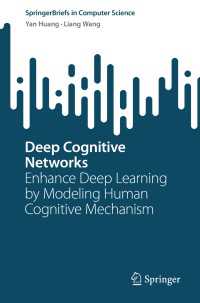 Deep Cognitive Networks〈1st ed. 2023〉 : Enhance Deep Learning by Modeling Human Cognitive Mechanism