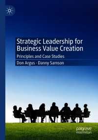 ビジネスにおける価値創造のための戦略的リーダーシップ<br>Strategic Leadership for Business Value Creation〈1st ed. 2021〉 : Principles and Case Studies