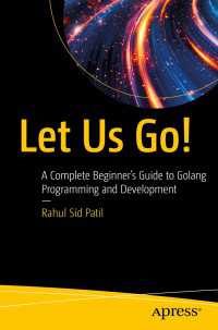 Let Us Go!〈First Edition〉 : A Complete Beginner’s Guide to Golang Programming and Development