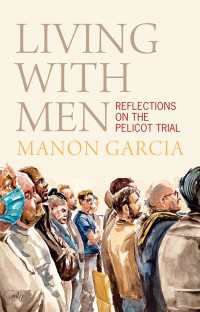 史上最悪のレイプ事件ペリコ集団暴行裁判をめぐる考察<br>Living With Men : Reflections on the Pelicot Trial