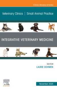 Integrative Veterinary Medicine, An Issue of Veterinary Clinics of North America: Small Animal Practice : Integrative Veterinary Medicine, An Issue of Veterinary Clinics of North America: Small Animal Practice, E-Book