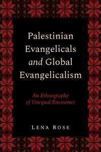 Palestinian Evangelicals and Global Evangelicalism : An Ethnography of Unequal Encounter