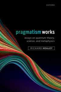 Pragmatism Works : Essays on Quantum Theory, Science, and Metaphysics
