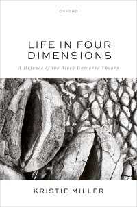 Life in Four Dimensions : A Defence of the Block Universe Theory