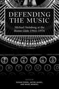 Defending the Music : Michael Steinberg at the Boston Globe, 1964-1976