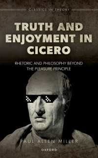 Truth and Enjoyment in Cicero : Rhetoric and Philosophy Beyond the Pleasure Principle